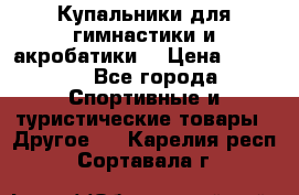 Купальники для гимнастики и акробатики  › Цена ­ 1 500 - Все города Спортивные и туристические товары » Другое   . Карелия респ.,Сортавала г.